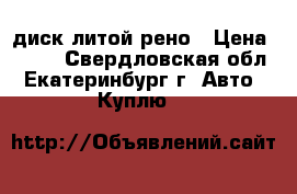 диск литой рено › Цена ­ 500 - Свердловская обл., Екатеринбург г. Авто » Куплю   